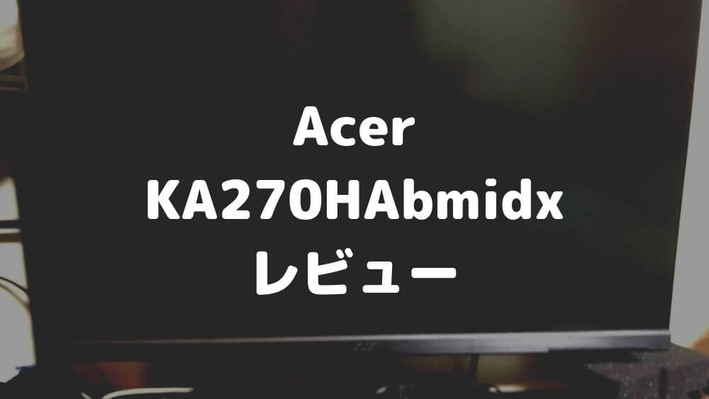 【Acer KA270HAbmidx レビュー】フレームレスで美しい27インチモニター